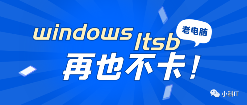 Windows ltsb 长期服务版，速度快到起飞-小科云社区